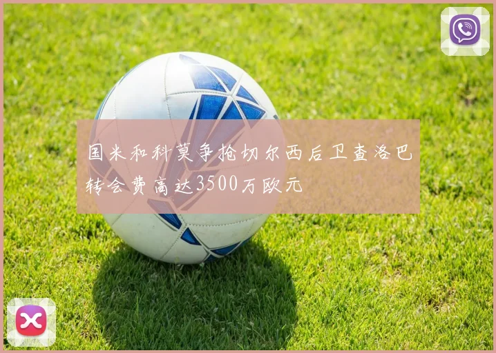 国米和科莫争抢切尔西后卫查洛巴转会费高达3500万欧元
