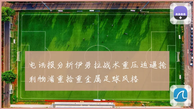电讯报分析伊劳拉战术重压迫逼抢利物浦重拾重金属足球风格