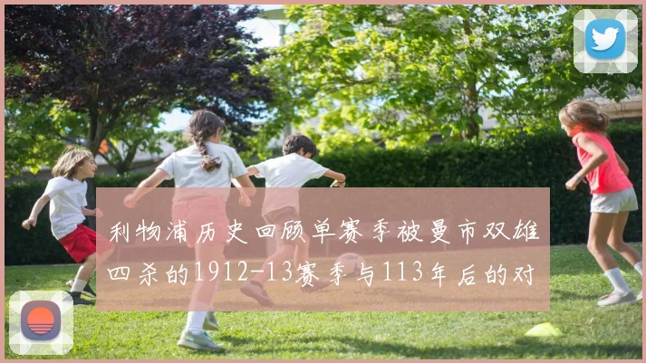利物浦历史回顾单赛季被曼市双雄四杀的1912-13赛季与113年后的对比