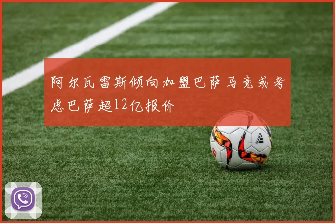 阿尔瓦雷斯倾向加盟巴萨马竞或考虑巴萨超12亿报价