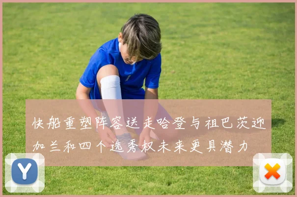 快船重塑阵容送走哈登与祖巴茨迎加兰和四个选秀权未来更具潜力