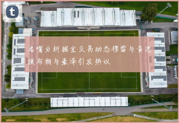 名嘴分析掘金交易动态穆雷与黄忠换布朗与豪泽引发热议