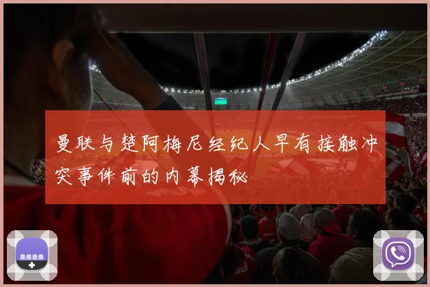 曼联与楚阿梅尼经纪人早有接触冲突事件前的内幕揭秘