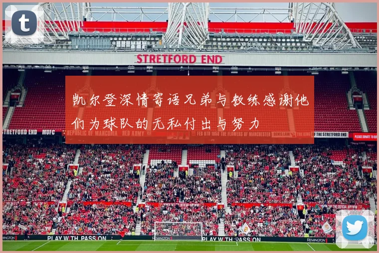 凯尔登深情寄语兄弟与教练感谢他们为球队的无私付出与努力