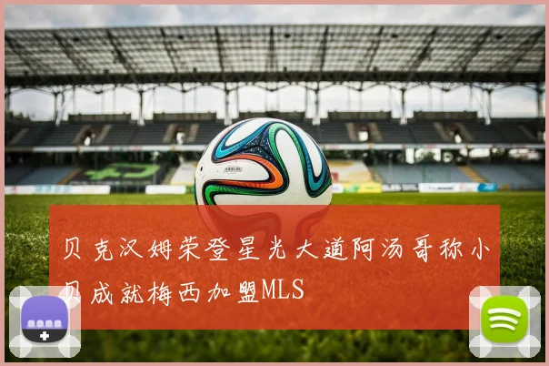 贝克汉姆荣登星光大道阿汤哥称小贝成就梅西加盟MLS