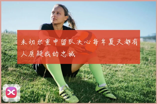 米切尔重申留队决心每年夏天都有人质疑我的忠诚