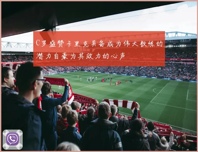 C罗盛赞卡里克具备成为伟大教练的潜力自豪为其效力的心声